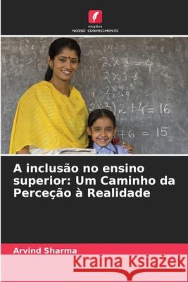 A inclus?o no ensino superior: Um Caminho da Perce??o ? Realidade Arvind Sharma 9786207670819