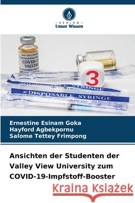 Ansichten der Studenten der Valley View University zum COVID-19-Impfstoff-Booster Ernestine Esinam Goka Hayford Agbekpornu Salome Tettey Frimpong 9786207670895