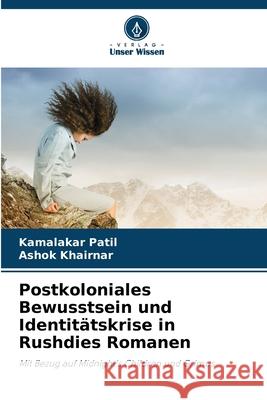 Postkoloniales Bewusstsein und Identit?tskrise in Rushdies Romanen Kamalakar Patil Ashok Khairnar 9786207671496