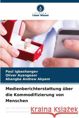 Medienberichterstattung ?ber die Kommodifizierung von Menschen Paul Igbashangev Oliver Ayangeaor Ahangba Andrew Akpam 9786207671687 Verlag Unser Wissen