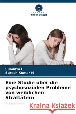 Eine Studie ?ber die psychosozialen Probleme von weiblichen Straft?tern Sumathi G Suresh Kumar M 9786207672288