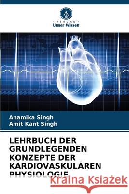 Lehrbuch Der Grundlegenden Konzepte Der Kardiovaskul?ren Physiologie Anamika Singh Amit Kant Singh 9786207673667 Verlag Unser Wissen