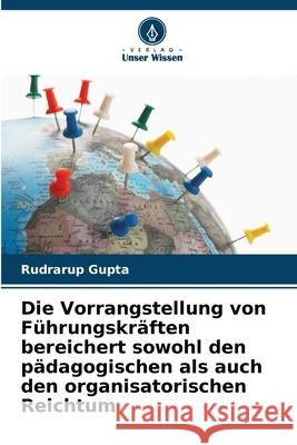 Die Vorrangstellung von F?hrungskr?ften bereichert sowohl den p?dagogischen als auch den organisatorischen Reichtum Rudrarup Gupta 9786207673902 Verlag Unser Wissen