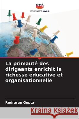 La primaut? des dirigeants enrichit la richesse ?ducative et organisationnelle Rudrarup Gupta 9786207673926