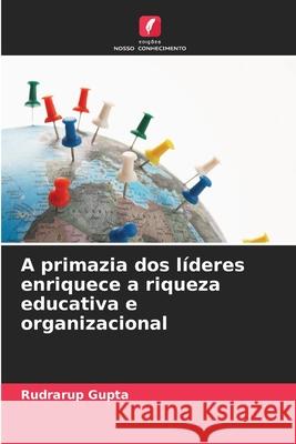 A primazia dos l?deres enriquece a riqueza educativa e organizacional Rudrarup Gupta 9786207673940