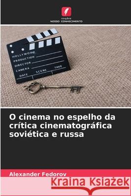 O cinema no espelho da cr?tica cinematogr?fica sovi?tica e russa Alexander Fedorov 9786207674008