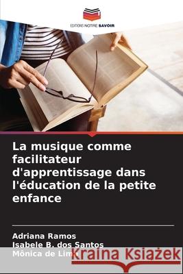 La musique comme facilitateur d'apprentissage dans l'?ducation de la petite enfance Adriana Ramos Isabele B M?nica d 9786207675074