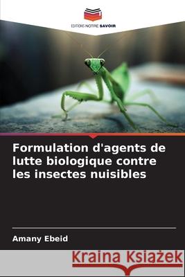 Formulation d'agents de lutte biologique contre les insectes nuisibles Amany Ebeid 9786207675401 Editions Notre Savoir
