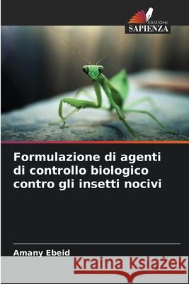 Formulazione di agenti di controllo biologico contro gli insetti nocivi Amany Ebeid 9786207675432 Edizioni Sapienza