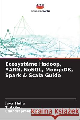 Ecosyst?me Hadoop, YARN, NoSQL, MongoDB, Spark & Scala Guide Jaya Sinha T. Akilan Chandraprabha M 9786207676088