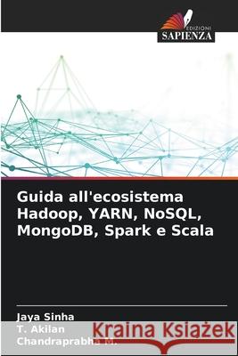 Guida all'ecosistema Hadoop, YARN, NoSQL, MongoDB, Spark e Scala Jaya Sinha T. Akilan Chandraprabha M 9786207676095