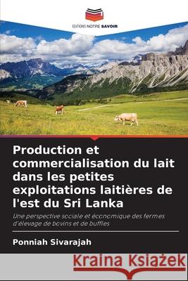 Production et commercialisation du lait dans les petites exploitations laiti?res de l'est du Sri Lanka Ponniah Sivarajah 9786207676620 Editions Notre Savoir