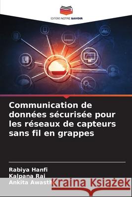 Communication de donn?es s?curis?e pour les r?seaux de capteurs sans fil en grappes Rabiya Hanfi Kalpana Rai Ankita Awasthi 9786207678358