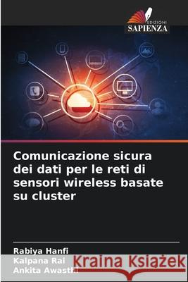 Comunicazione sicura dei dati per le reti di sensori wireless basate su cluster Rabiya Hanfi Kalpana Rai Ankita Awasthi 9786207678365