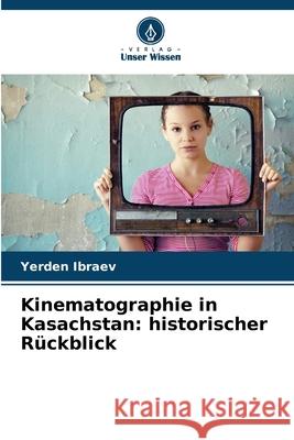 Kinematographie in Kasachstan: historischer R?ckblick Yerden Ibraev 9786207679850 Verlag Unser Wissen