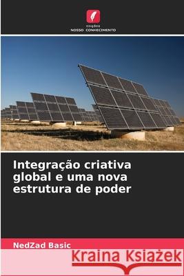 Integra??o criativa global e uma nova estrutura de poder Nedzad Basic 9786207680368 Edicoes Nosso Conhecimento