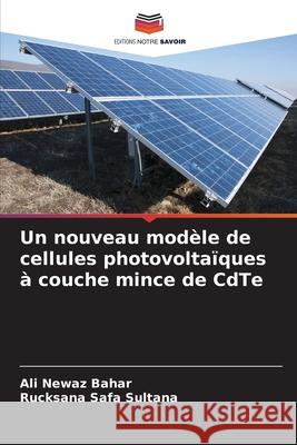 Un nouveau mod?le de cellules photovolta?ques ? couche mince de CdTe Ali Newaz Bahar Rucksana Safa Sultana 9786207680764