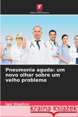 Pneumonia aguda: um novo olhar sobre um velho problema Igor Klepikov 9786207680931