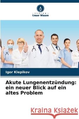 Akute Lungenentz?ndung: ein neuer Blick auf ein altes Problem Igor Klepikov 9786207680979