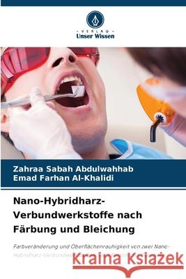 Nano-Hybridharz-Verbundwerkstoffe nach F?rbung und Bleichung Zahraa Sabah Abdulwahhab Emad Farhan Al-Khalidi 9786207681785