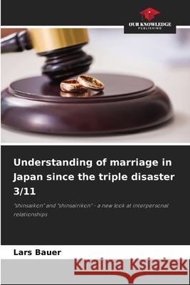 Understanding of marriage in Japan since the triple disaster 3/11 Lars Bauer 9786207681884