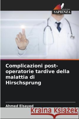 Complicazioni post-operatorie tardive della malattia di Hirschsprung Ahmed Elsayed 9786207682164 Edizioni Sapienza