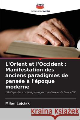 L'Orient et l'Occident: Manifestation des anciens paradigmes de pens?e ? l'?poque moderne Milan Lajciak 9786207682324 Editions Notre Savoir