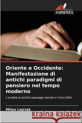 Oriente e Occidente: Manifestazione di antichi paradigmi di pensiero nel tempo moderno Milan Lajciak 9786207682348 Edizioni Sapienza