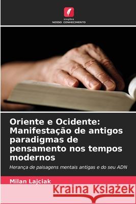 Oriente e Ocidente: Manifesta??o de antigos paradigmas de pensamento nos tempos modernos Milan Lajciak 9786207682355 Edicoes Nosso Conhecimento