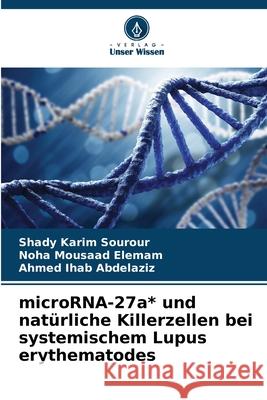 microRNA-27a* und nat?rliche Killerzellen bei systemischem Lupus erythematodes Shady Karim Sourour Noha Mousaad Elemam Ahmed Ihab Abdelaziz 9786207682379