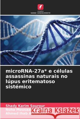 microRNA-27a* e c?lulas assassinas naturais no l?pus eritematoso sist?mico Shady Karim Sourour Noha Mousaad Elemam Ahmed Ihab Abdelaziz 9786207682416