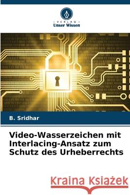 Video-Wasserzeichen mit Interlacing-Ansatz zum Schutz des Urheberrechts B. Sridhar 9786207682553