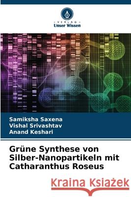 Gr?ne Synthese von Silber-Nanopartikeln mit Catharanthus Roseus Samiksha Saxena Vishal Srivashtav Anand Keshari 9786207683413 Verlag Unser Wissen