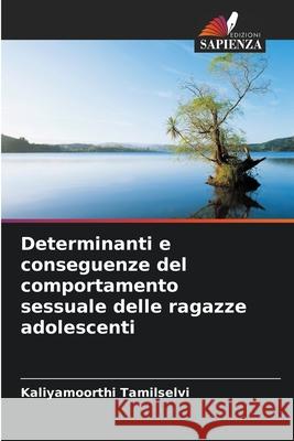 Determinanti e conseguenze del comportamento sessuale delle ragazze adolescenti Kaliyamoorthi Tamilselvi 9786207683796 Edizioni Sapienza