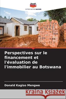 Perspectives sur le financement et l'?valuation de l'immobilier au Botswana Donald Kagiso Mengwe 9786207683833 Editions Notre Savoir