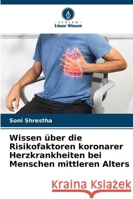 Wissen ?ber die Risikofaktoren koronarer Herzkrankheiten bei Menschen mittleren Alters Soni Shrestha 9786207684106