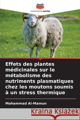 Effets des plantes m?dicinales sur le m?tabolisme des nutriments plasmatiques chez les moutons soumis ? un stress thermique Mohammad Al-Mamun 9786207684786