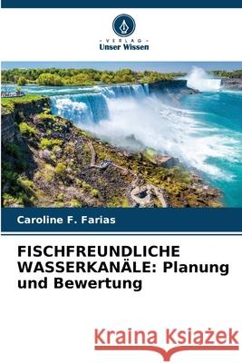 Fischfreundliche Wasserkan?le: Planung und Bewertung Caroline F 9786207685523