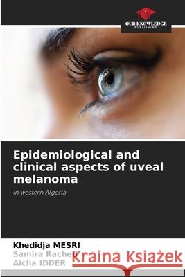 Epidemiological and clinical aspects of uveal melanoma Khedidja Mesri Samira Rached Aicha Idder 9786207686551