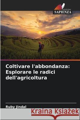 Coltivare l'abbondanza: Esplorare le radici dell'agricoltura Ruby Jindal 9786207687787 Edizioni Sapienza