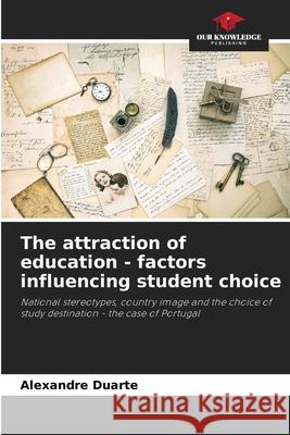 The attraction of education - factors influencing student choice Alexandre Duarte 9786207687817 Our Knowledge Publishing