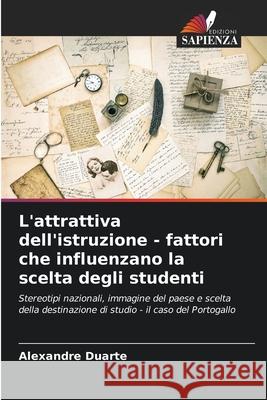 L'attrattiva dell'istruzione - fattori che influenzano la scelta degli studenti Alexandre Duarte 9786207687831 Edizioni Sapienza