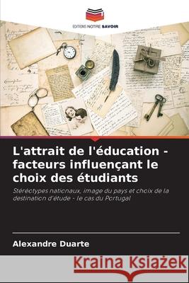 L'attrait de l'?ducation - facteurs influen?ant le choix des ?tudiants Alexandre Duarte 9786207687879 Editions Notre Savoir