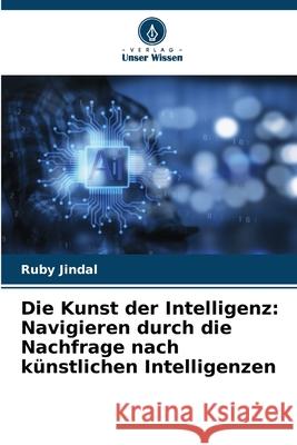 Die Kunst der Intelligenz: Navigieren durch die Nachfrage nach k?nstlichen Intelligenzen Ruby Jindal 9786207687909