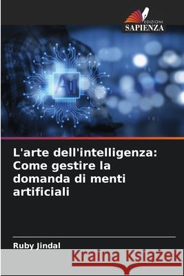 L'arte dell'intelligenza: Come gestire la domanda di menti artificiali Ruby Jindal 9786207687930