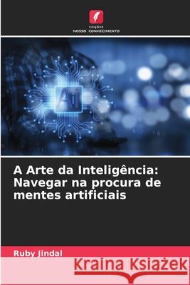 A Arte da Intelig?ncia: Navegar na procura de mentes artificiais Ruby Jindal 9786207687947