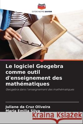 Le logiciel Geogebra comme outil d'enseignement des math?matiques Juliane Da Cruz Oliveira Maria Emilia Silva 9786207688234