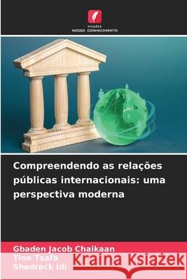 Compreendendo as rela??es p?blicas internacionais: uma perspectiva moderna Gbaden Jaco Tina Tsafa Shedrack IDI 9786207688364