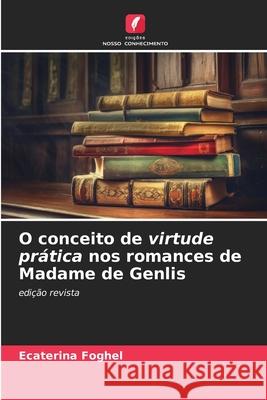 O conceito de virtude pr?tica nos romances de Madame de Genlis Ecaterina Foghel 9786207690268