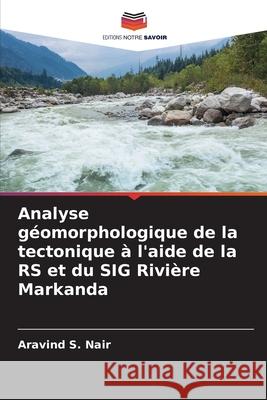 Analyse g?omorphologique de la tectonique ? l'aide de la RS et du SIG Rivi?re Markanda Aravind S. Nair 9786207690701